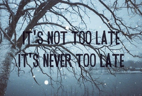 its never too late